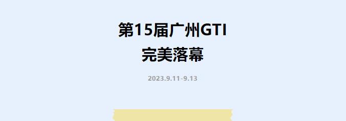 展會回顧 | 第15屆廣州GTI展完美落幕，眾多首發(fā)新品助威現(xiàn)場！